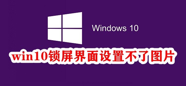 Win10锁屏界面设置不了图片怎么办  第1张