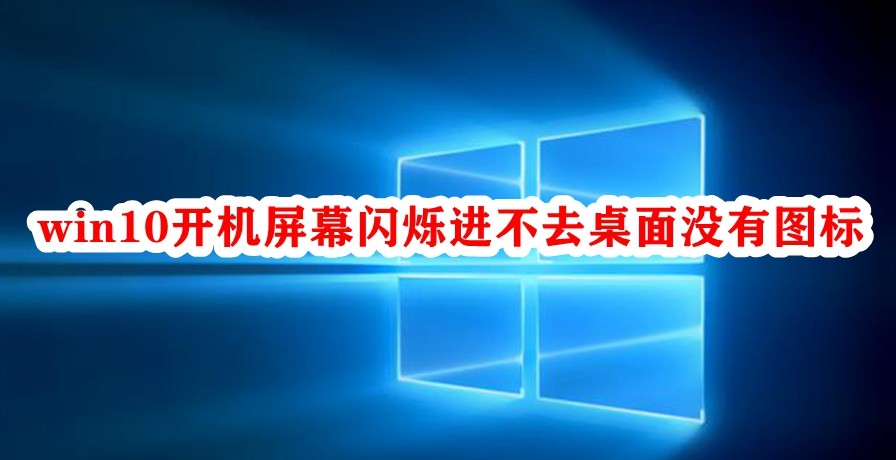 Win10开机屏幕闪烁进不去桌面没有图标怎么办  第1张