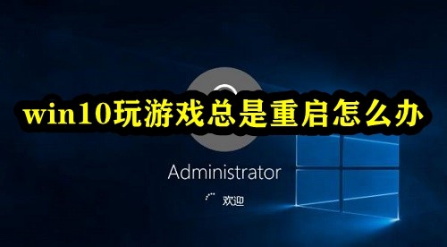 win10玩游戏总是重启怎么办  第1张