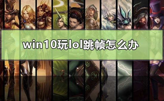 Win10玩lol跳帧怎么办  第1张