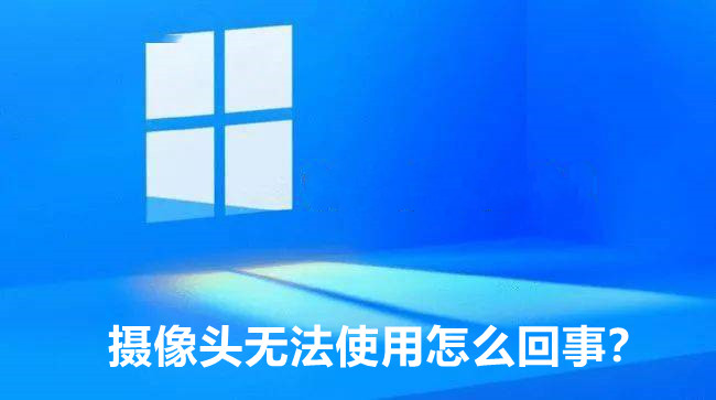 Win11摄像头突然不能用了怎么回事