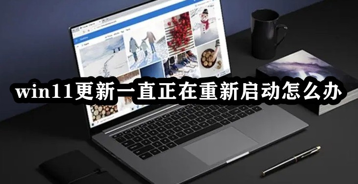 Win11更新一直正在重新启动怎么办