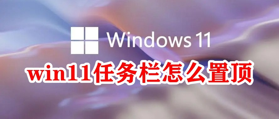 Win11任务栏怎么置顶