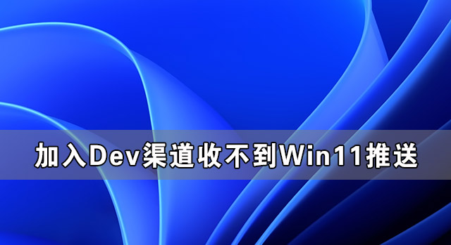 加入Dev渠道收不到Win11推送怎么办